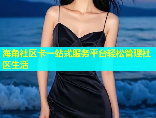海角社区卡一站式服务平台轻松管理社区生活