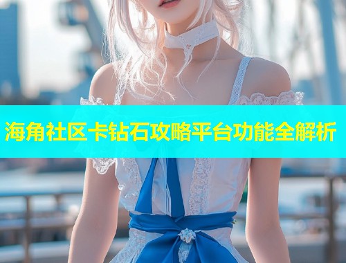 海角社区卡钻石攻略平台功能全解析  第2张