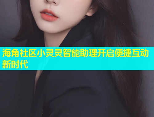 海角社区小灵灵智能助理开启便捷互动新时代
