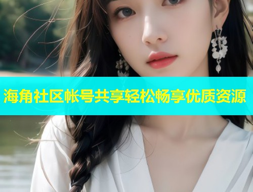 海角社区帐号共享轻松畅享优质资源
