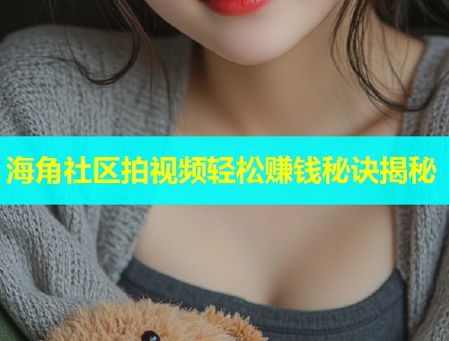 海角社区拍视频轻松赚钱秘诀揭秘