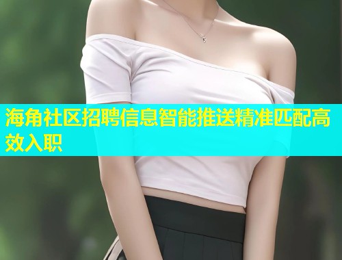 海角社区招聘信息智能推送精准匹配高效入职