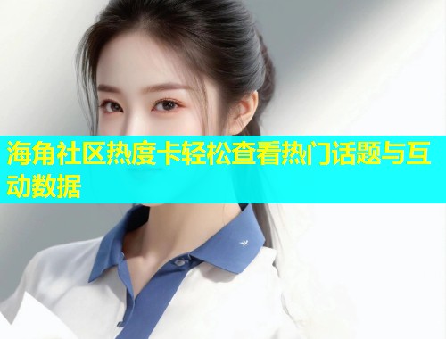 海角社区热度卡轻松查看热门话题与互动数据  第1张