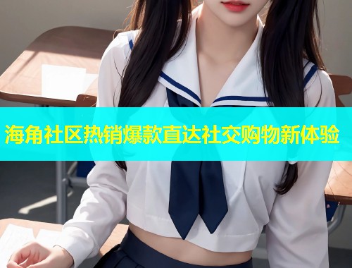 海角社区热销爆款直达社交购物新体验  第1张
