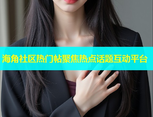 海角社区热门帖聚焦热点话题互动平台  第1张