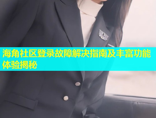 海角社区登录故障解决指南及丰富功能体验揭秘  第1张