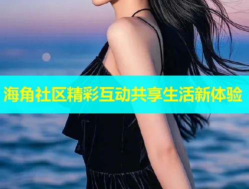 海角社区精彩互动共享生活新体验