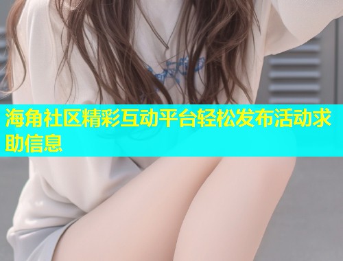 海角社区精彩互动平台轻松发布活动求助信息  第2张