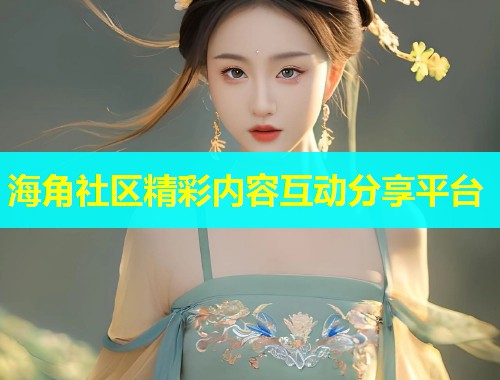 海角社区精彩内容互动分享平台