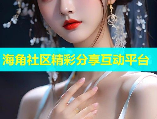 海角社区精彩分享互动平台  第1张