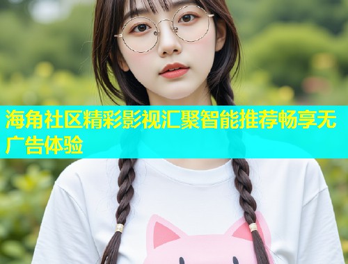 海角社区精彩影视汇聚智能推荐畅享无广告体验  第1张