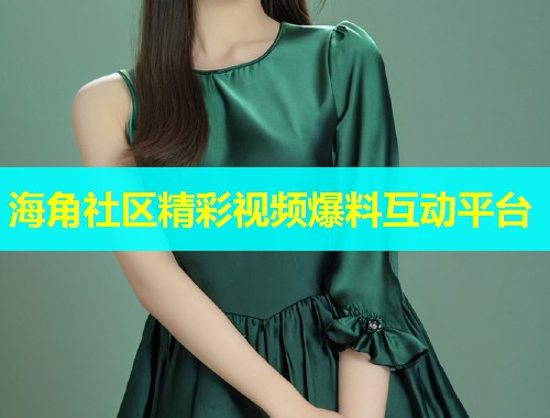 海角社区精彩视频爆料互动平台  第1张