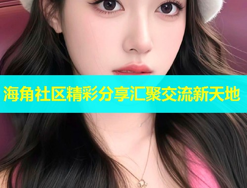 海角社区精彩分享汇聚交流新天地