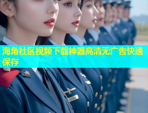 海角社区视频下载神器高清无广告快速保存  第1张