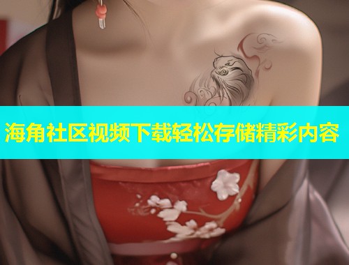 海角社区视频下载轻松存储精彩内容