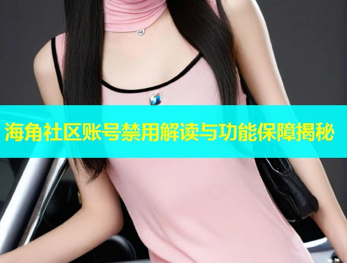 海角社区账号禁用解读与功能保障揭秘  第2张