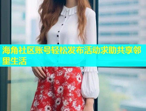 海角社区账号轻松发布活动求助共享邻里生活