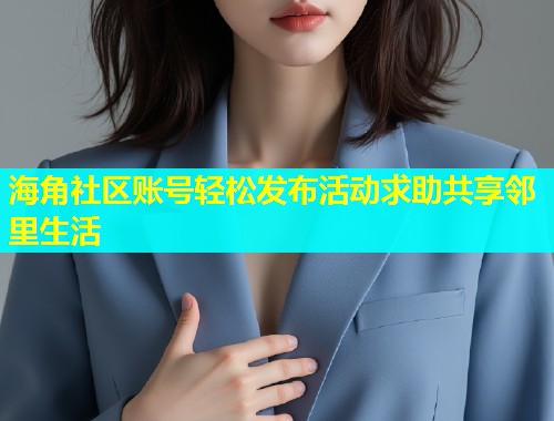 海角社区账号轻松发布活动求助共享邻里生活  第2张