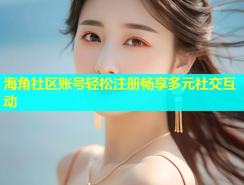 海角社区账号轻松注册畅享多元社交互动  第1张