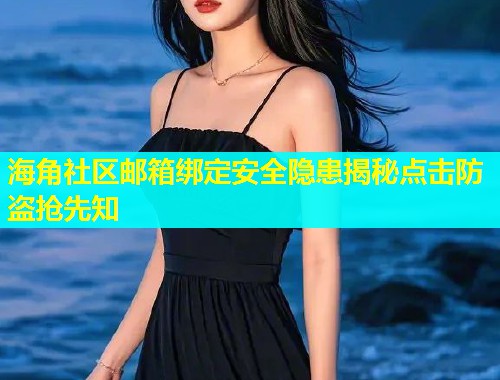 海角社区邮箱绑定安全隐患揭秘点击防盗抢先知