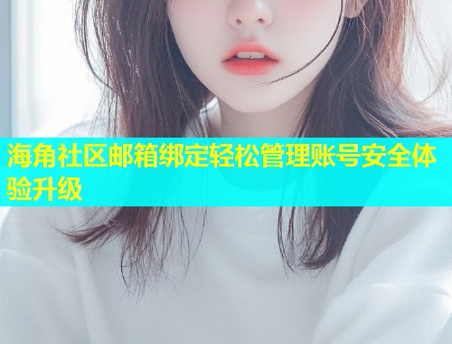 海角社区邮箱绑定轻松管理账号安全体验升级