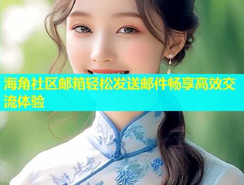 海角社区邮箱轻松发送邮件畅享高效交流体验