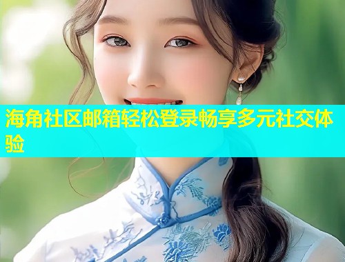 海角社区邮箱轻松登录畅享多元社交体验  第2张