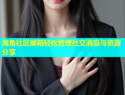 海角社区邮箱轻松管理社交消息与资源分享