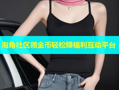 海角社区领金币轻松赚福利互动平台