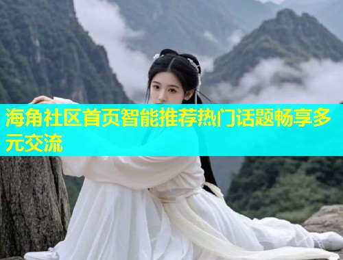 海角社区首页智能推荐热门话题畅享多元交流