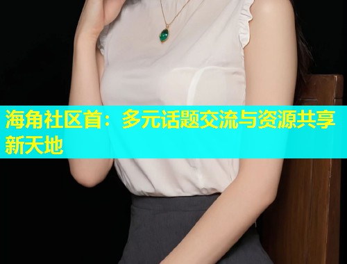 海角社区首：多元话题交流与资源共享新天地