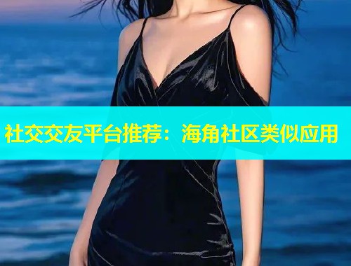 社交交友平台推荐：海角社区类似应用  第2张