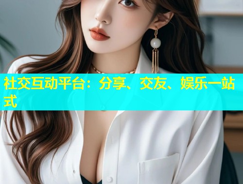 社交互动平台：分享、交友、娱乐一站式  第2张