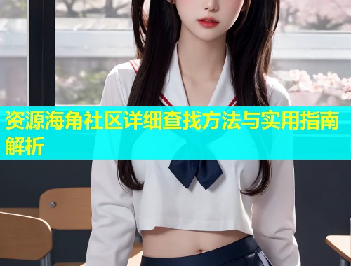 资源海角社区详细查找方法与实用指南解析