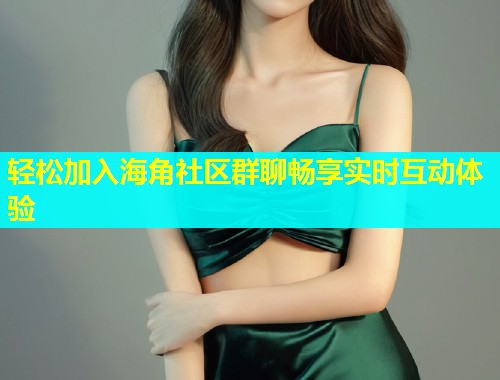 轻松加入海角社区群聊畅享实时互动体验